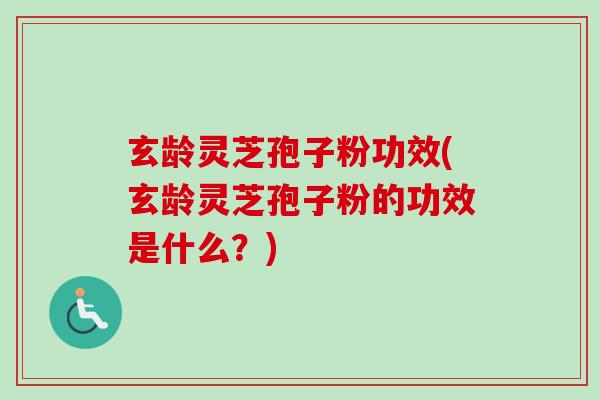 玄龄灵芝孢子粉功效(玄龄灵芝孢子粉的功效是什么?)-第1张图片-卓越灵芝孢子粉 玄龄灵芝孢子粉功效(玄龄灵芝孢子粉的功效是什么?)-第1张图片-卓越灵芝孢子粉