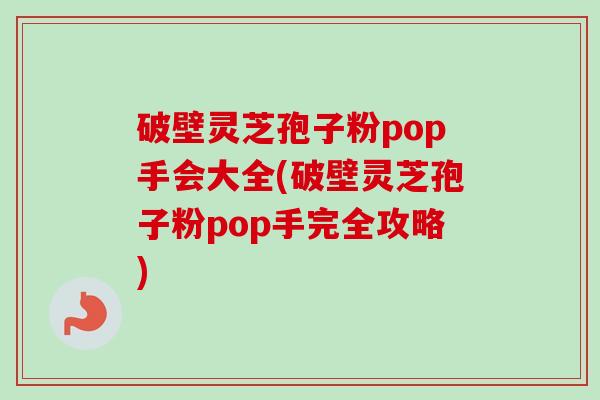 破壁灵芝孢子粉pop手会大全(破壁灵芝孢子粉pop手完全攻略)-第1张图片-卓越灵芝孢子粉 破壁灵芝孢子粉pop手会大全(破壁灵芝孢子粉pop手完全攻略)-第1张图片-卓越灵芝孢子粉