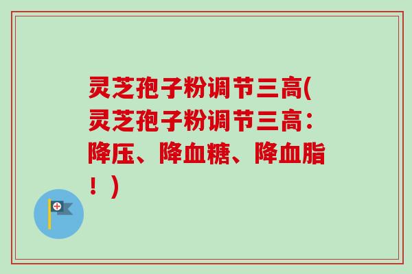 灵芝孢子粉调节三高(灵芝孢子粉调节三高：降压、降血糖、降血脂！)-第1张图片-卓越灵芝孢子粉