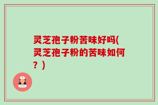 灵芝孢子粉苦味好吗(灵芝孢子粉的苦味如何?)-第1张图片-卓越灵芝孢子粉 灵芝孢子粉苦味好吗(灵芝孢子粉的苦味如何?)-第1张图片-卓越灵芝孢子粉