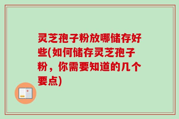 灵芝孢子粉放哪储存好些(如何储存灵芝孢子粉,你需要知道的几个要点)-第1张图片-卓越灵芝孢子粉 灵芝孢子粉放哪储存好些(如何储存灵芝孢子粉,你需要知道的几个要点)-第1张图片-卓越灵芝孢子粉