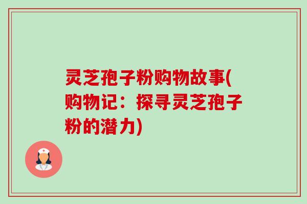 灵芝孢子粉购物故事(购物记:探寻灵芝孢子粉的潜力)-第1张图片-卓越灵芝孢子粉 灵芝孢子粉购物故事(购物记:探寻灵芝孢子粉的潜力)-第1张图片-卓越灵芝孢子粉