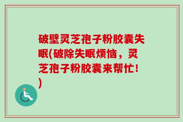 破壁灵芝孢子粉胶囊失眠(破除失眠烦恼,灵芝孢子粉胶囊来帮忙!)-第1张图片-卓越灵芝孢子粉 破壁灵芝孢子粉胶囊失眠(破除失眠烦恼,灵芝孢子粉胶囊来帮忙!)-第1张图片-卓越灵芝孢子粉