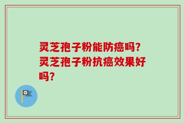 灵芝孢子粉能防癌吗?灵芝孢子粉抗癌效果好吗?-第1张图片-卓越灵芝孢子粉 灵芝孢子粉能防癌吗?灵芝孢子粉抗癌效果好吗?-第1张图片-卓越灵芝孢子粉