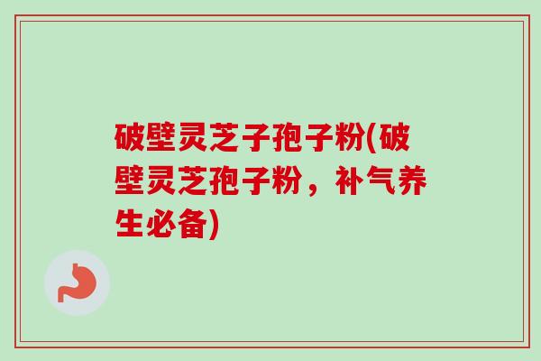 破壁灵芝子孢子粉(破壁灵芝孢子粉,补气养生必备)-第1张图片-卓越灵芝孢子粉 破壁灵芝子孢子粉(破壁灵芝孢子粉,补气养生必备)-第1张图片-卓越灵芝孢子粉