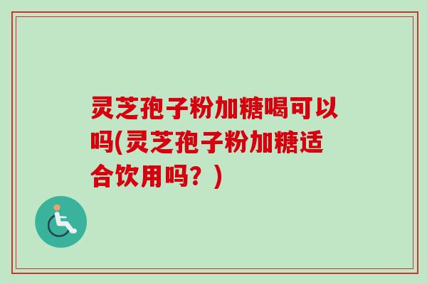 灵芝孢子粉加糖喝可以吗(灵芝孢子粉加糖适合饮用吗?)-第1张图片-卓越灵芝孢子粉 灵芝孢子粉加糖喝可以吗(灵芝孢子粉加糖适合饮用吗?)-第1张图片-卓越灵芝孢子粉
