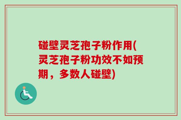 碰壁灵芝孢子粉作用(灵芝孢子粉功效不如预期,多数人碰壁)-第1张图片-卓越灵芝孢子粉 碰壁灵芝孢子粉作用(灵芝孢子粉功效不如预期,多数人碰壁)-第1张图片-卓越灵芝孢子粉