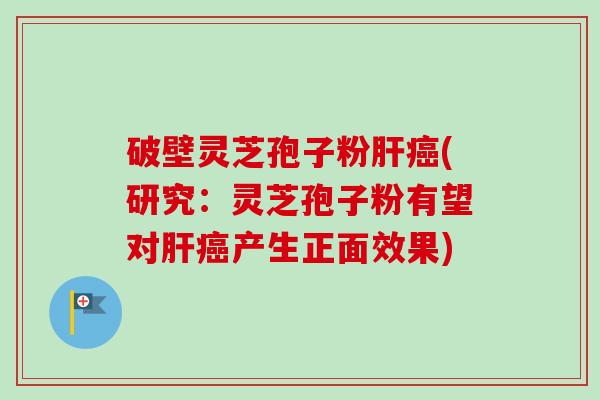破壁灵芝孢子粉肝癌(研究:灵芝孢子粉有望对肝癌产生正面效果)-第1张图片-卓越灵芝孢子粉 破壁灵芝孢子粉肝癌(研究:灵芝孢子粉有望对肝癌产生正面效果)-第1张图片-卓越灵芝孢子粉