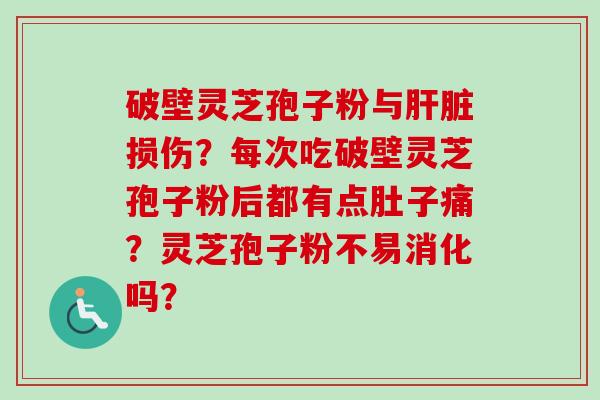 破壁灵芝孢子粉与肝脏损伤?每次吃破壁灵芝孢子粉后都有点肚子痛?灵芝孢子粉不易消化吗?-第1张图片-卓越灵芝孢子粉 破壁灵芝孢子粉与肝脏损伤?每次吃破壁灵芝孢子粉后都有点肚子痛?灵芝孢子粉不易消化吗?-第1张图片-卓越灵芝孢子粉
