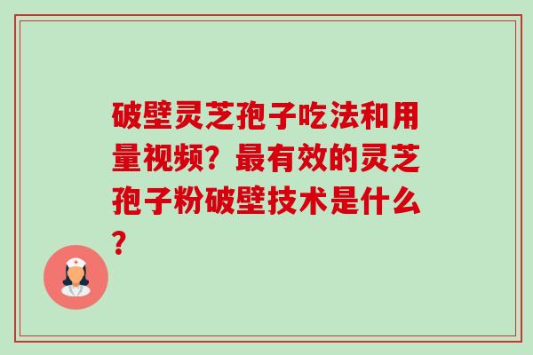 破壁灵芝孢子吃法和用量视频?最有效的灵芝孢子粉破壁技术是什么?-第1张图片-卓越灵芝孢子粉 破壁灵芝孢子吃法和用量视频?最有效的灵芝孢子粉破壁技术是什么?-第1张图片-卓越灵芝孢子粉