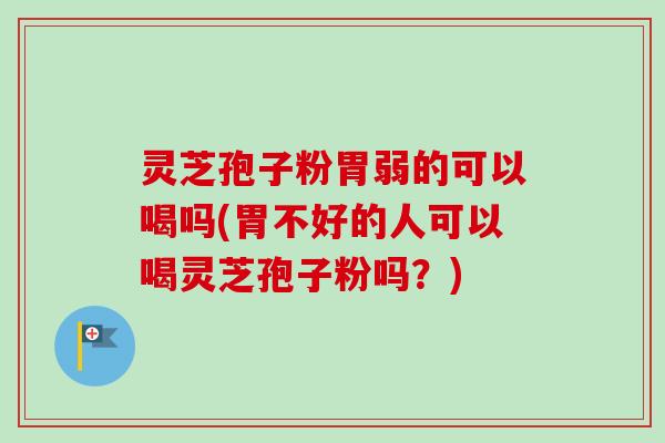 灵芝孢子粉胃弱的可以喝吗(胃不好的人可以喝灵芝孢子粉吗?)-第1张图片-卓越灵芝孢子粉 灵芝孢子粉胃弱的可以喝吗(胃不好的人可以喝灵芝孢子粉吗?)-第1张图片-卓越灵芝孢子粉