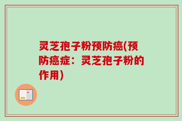 灵芝孢子粉预防癌(预防癌症:灵芝孢子粉的作用)-第1张图片-卓越灵芝孢子粉 灵芝孢子粉预防癌(预防癌症:灵芝孢子粉的作用)-第1张图片-卓越灵芝孢子粉