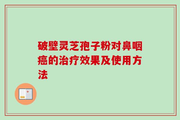 破壁灵芝孢子粉对鼻咽癌的治疗效果及使用方法-第1张图片-卓越灵芝孢子粉 破壁灵芝孢子粉对鼻咽癌的治疗效果及使用方法-第1张图片-卓越灵芝孢子粉
