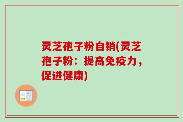 灵芝孢子粉自销(灵芝孢子粉:提高免疫力,促进健康)-第1张图片-卓越灵芝孢子粉 灵芝孢子粉自销(灵芝孢子粉:提高免疫力,促进健康)-第1张图片-卓越灵芝孢子粉