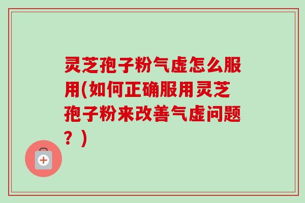 灵芝孢子粉气虚怎么服用(如何正确服用灵芝孢子粉来改善气虚问题?)-第1张图片-卓越灵芝孢子粉 灵芝孢子粉气虚怎么服用(如何正确服用灵芝孢子粉来改善气虚问题?)-第1张图片-卓越灵芝孢子粉