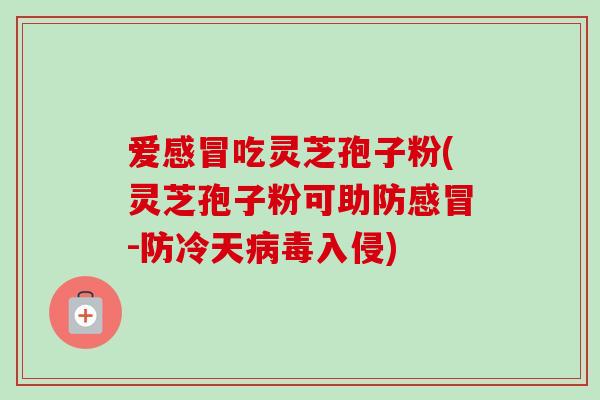 爱感冒吃灵芝孢子粉(灵芝孢子粉可助防感冒-防冷天病毒入侵)-第1张图片-卓越灵芝孢子粉 爱感冒吃灵芝孢子粉(灵芝孢子粉可助防感冒-防冷天病毒入侵)-第1张图片-卓越灵芝孢子粉