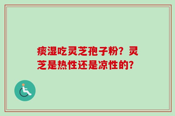 痰湿吃灵芝孢子粉?灵芝是热性还是凉性的?-第1张图片-卓越灵芝孢子粉 痰湿吃灵芝孢子粉?灵芝是热性还是凉性的?-第1张图片-卓越灵芝孢子粉