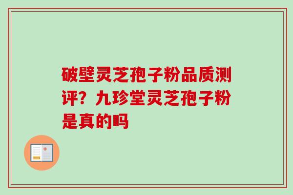 破壁灵芝孢子粉品质测评?九珍堂灵芝孢子粉是真的吗-第1张图片-卓越灵芝孢子粉 破壁灵芝孢子粉品质测评?九珍堂灵芝孢子粉是真的吗-第1张图片-卓越灵芝孢子粉