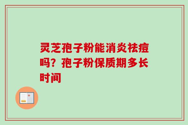 灵芝孢子粉能消炎祛痘吗?孢子粉保质期多长时间-第1张图片-卓越灵芝孢子粉 灵芝孢子粉能消炎祛痘吗?孢子粉保质期多长时间-第1张图片-卓越灵芝孢子粉