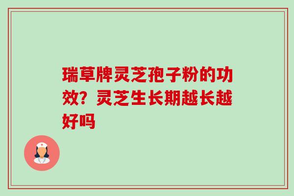 瑞草牌灵芝孢子粉的功效?灵芝生长期越长越好吗-第1张图片-卓越灵芝孢子粉 瑞草牌灵芝孢子粉的功效?灵芝生长期越长越好吗-第1张图片-卓越灵芝孢子粉