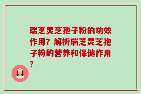 瑞芝灵芝孢子粉的功效作用?解析瑞芝灵芝孢子粉的营养和保健作用?-第1张图片-卓越灵芝孢子粉 瑞芝灵芝孢子粉的功效作用?解析瑞芝灵芝孢子粉的营养和保健作用?-第1张图片-卓越灵芝孢子粉