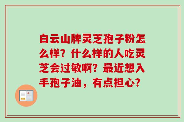 白云山牌灵芝孢子粉怎么样?什么样的人吃灵芝会过敏啊?最近想入手孢子油,有点担心?-第1张图片-卓越灵芝孢子粉 白云山牌灵芝孢子粉怎么样?什么样的人吃灵芝会过敏啊?最近想入手孢子油,有点担心?-第1张图片-卓越灵芝孢子粉
