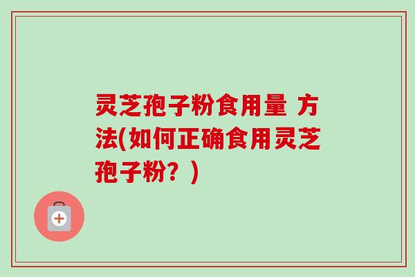 灵芝孢子粉食用量 方法(如何正确食用灵芝孢子粉？)-第1张图片-卓越灵芝孢子粉