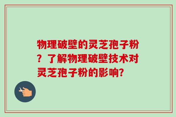 物理破壁的灵芝孢子粉?了解物理破壁技术对灵芝孢子粉的影响?-第1张图片-卓越灵芝孢子粉 物理破壁的灵芝孢子粉?了解物理破壁技术对灵芝孢子粉的影响?-第1张图片-卓越灵芝孢子粉
