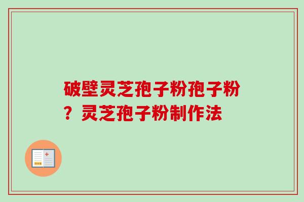 破壁灵芝孢子粉孢子粉?灵芝孢子粉制作法-第1张图片-卓越灵芝孢子粉 破壁灵芝孢子粉孢子粉?灵芝孢子粉制作法-第1张图片-卓越灵芝孢子粉