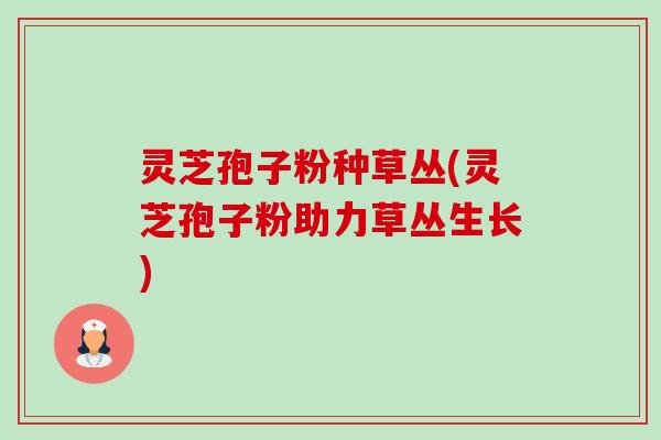 灵芝孢子粉种草丛(灵芝孢子粉助力草丛生长)-第1张图片-卓越灵芝孢子粉 灵芝孢子粉种草丛(灵芝孢子粉助力草丛生长)-第1张图片-卓越灵芝孢子粉
