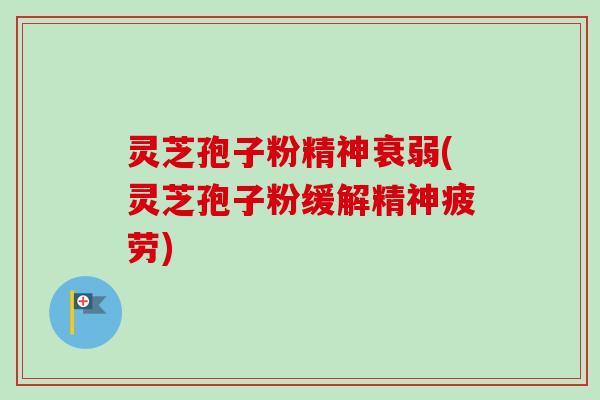 灵芝孢子粉精神衰弱(灵芝孢子粉缓解精神疲劳)-第1张图片-卓越灵芝孢子粉 灵芝孢子粉精神衰弱(灵芝孢子粉缓解精神疲劳)-第1张图片-卓越灵芝孢子粉