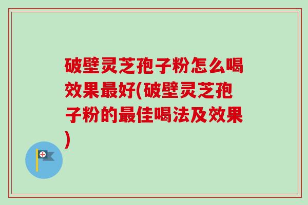 破壁灵芝孢子粉怎么喝效果最好(破壁灵芝孢子粉的最佳喝法及效果)-第1张图片-卓越灵芝孢子粉 破壁灵芝孢子粉怎么喝效果最好(破壁灵芝孢子粉的最佳喝法及效果)-第1张图片-卓越灵芝孢子粉