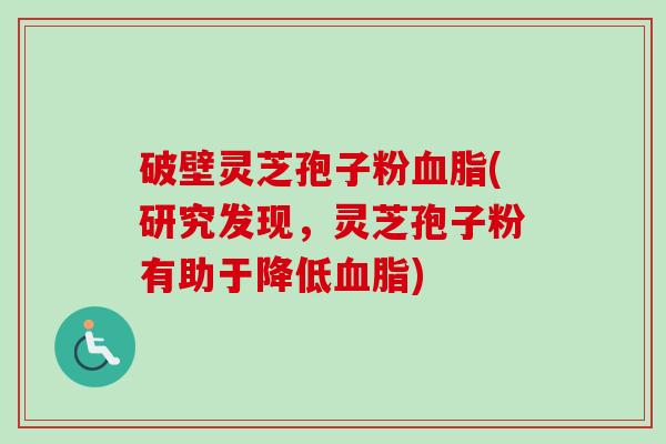 破壁灵芝孢子粉血脂(研究发现,灵芝孢子粉有助于降低血脂)-第1张图片-卓越灵芝孢子粉 破壁灵芝孢子粉血脂(研究发现,灵芝孢子粉有助于降低血脂)-第1张图片-卓越灵芝孢子粉