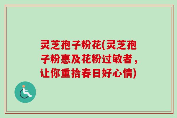 灵芝孢子粉花(灵芝孢子粉惠及花粉过敏者,让你重拾春日好心情)-第1张图片-卓越灵芝孢子粉 灵芝孢子粉花(灵芝孢子粉惠及花粉过敏者,让你重拾春日好心情)-第1张图片-卓越灵芝孢子粉