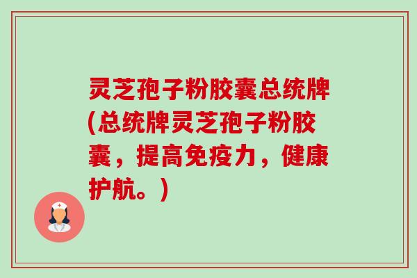 灵芝孢子粉胶囊总统牌(总统牌灵芝孢子粉胶囊,提高免疫力,健康护航。)-第1张图片-卓越灵芝孢子粉 灵芝孢子粉胶囊总统牌(总统牌灵芝孢子粉胶囊,提高免疫力,健康护航。)-第1张图片-卓越灵芝孢子粉