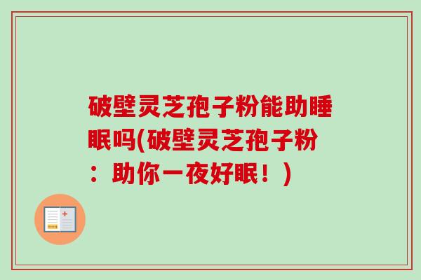 破壁灵芝孢子粉能助睡眠吗(破壁灵芝孢子粉：助你一夜好眠！)-第1张图片-卓越灵芝孢子粉