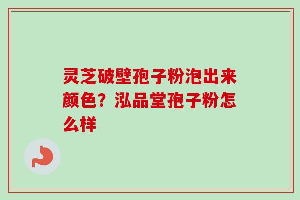 灵芝破壁孢子粉泡出来颜色?泓品堂孢子粉怎么样-第1张图片-卓越灵芝孢子粉 灵芝破壁孢子粉泡出来颜色?泓品堂孢子粉怎么样-第1张图片-卓越灵芝孢子粉
