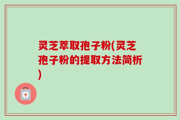 灵芝萃取孢子粉(灵芝孢子粉的提取方法简析)-第1张图片-卓越灵芝孢子粉 灵芝萃取孢子粉(灵芝孢子粉的提取方法简析)-第1张图片-卓越灵芝孢子粉