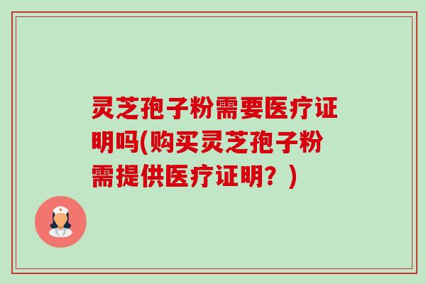 灵芝孢子粉需要医疗证明吗(购买灵芝孢子粉需提供医疗证明?)-第1张图片-卓越灵芝孢子粉 灵芝孢子粉需要医疗证明吗(购买灵芝孢子粉需提供医疗证明?)-第1张图片-卓越灵芝孢子粉