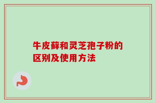 牛皮藓和灵芝孢子粉的区别及使用方法-第1张图片-卓越灵芝孢子粉 牛皮藓和灵芝孢子粉的区别及使用方法-第1张图片-卓越灵芝孢子粉