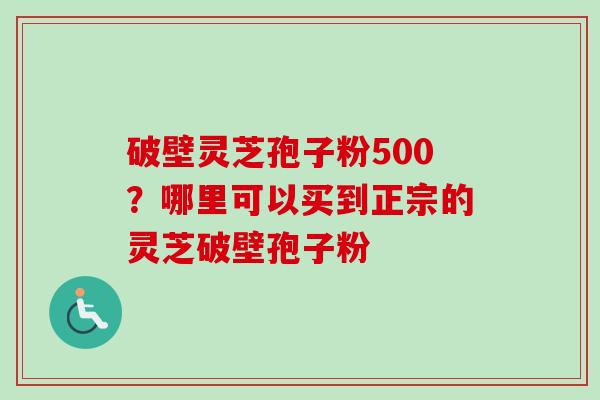 破壁灵芝孢子粉500?哪里可以买到正宗的灵芝破壁孢子粉-第1张图片-卓越灵芝孢子粉 破壁灵芝孢子粉500?哪里可以买到正宗的灵芝破壁孢子粉-第1张图片-卓越灵芝孢子粉