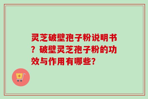 灵芝破壁孢子粉说明书?破壁灵芝孢子粉的功效与作用有哪些?-第1张图片-卓越灵芝孢子粉 灵芝破壁孢子粉说明书?破壁灵芝孢子粉的功效与作用有哪些?-第1张图片-卓越灵芝孢子粉