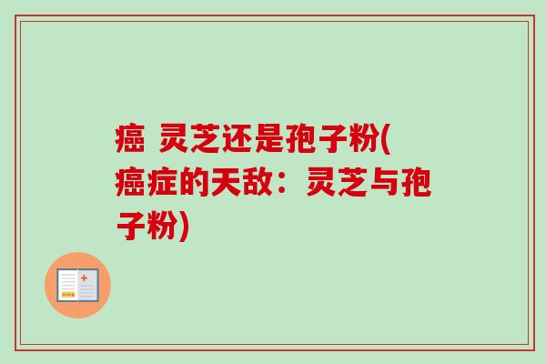 癌 灵芝还是孢子粉(癌症的天敌:灵芝与孢子粉)-第1张图片-卓越灵芝孢子粉 癌 灵芝还是孢子粉(癌症的天敌:灵芝与孢子粉)-第1张图片-卓越灵芝孢子粉