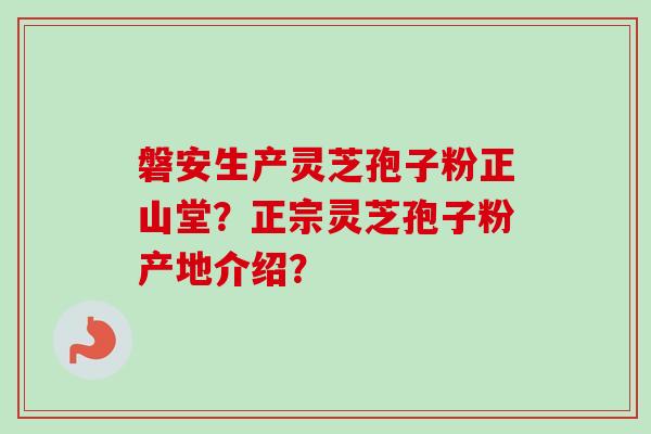 磐安生产灵芝孢子粉正山堂?正宗灵芝孢子粉产地介绍?-第1张图片-卓越灵芝孢子粉 磐安生产灵芝孢子粉正山堂?正宗灵芝孢子粉产地介绍?-第1张图片-卓越灵芝孢子粉