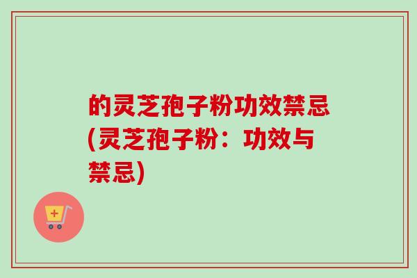 的灵芝孢子粉功效禁忌(灵芝孢子粉:功效与禁忌)-第1张图片-卓越灵芝孢子粉 的灵芝孢子粉功效禁忌(灵芝孢子粉:功效与禁忌)-第1张图片-卓越灵芝孢子粉
