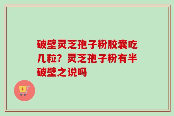 破壁灵芝孢子粉胶囊吃几粒?灵芝孢子粉有半破壁之说吗-第1张图片-卓越灵芝孢子粉 破壁灵芝孢子粉胶囊吃几粒?灵芝孢子粉有半破壁之说吗-第1张图片-卓越灵芝孢子粉