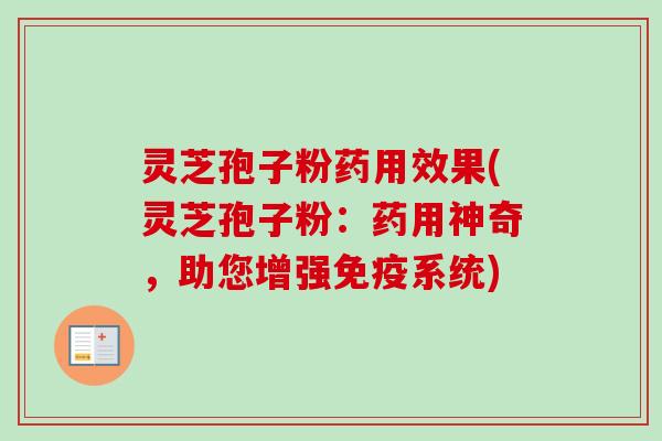 灵芝孢子粉药用效果(灵芝孢子粉:药用神奇,助您增强免疫系统)-第1张图片-卓越灵芝孢子粉 灵芝孢子粉药用效果(灵芝孢子粉:药用神奇,助您增强免疫系统)-第1张图片-卓越灵芝孢子粉