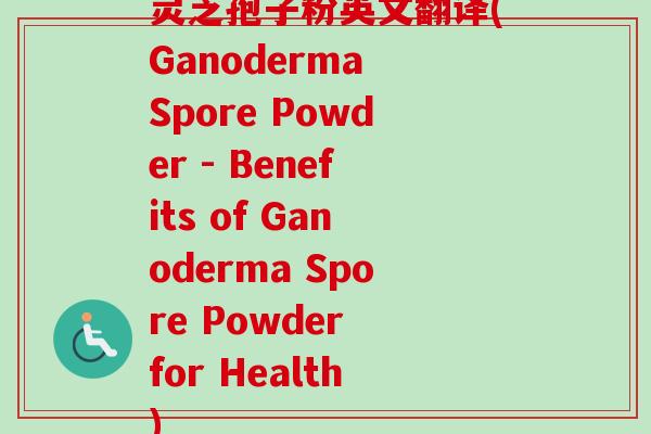 灵芝孢子粉英文翻译(Ganoderma Spore Powder - Benefits of Ganoderma Spore Powder for Health)-第1张图片-卓越灵芝孢子粉 灵芝孢子粉英文翻译(Ganoderma Spore Powder - Benefits of Ganoderma Spore Powder for Health)-第1张图片-卓越灵芝孢子粉