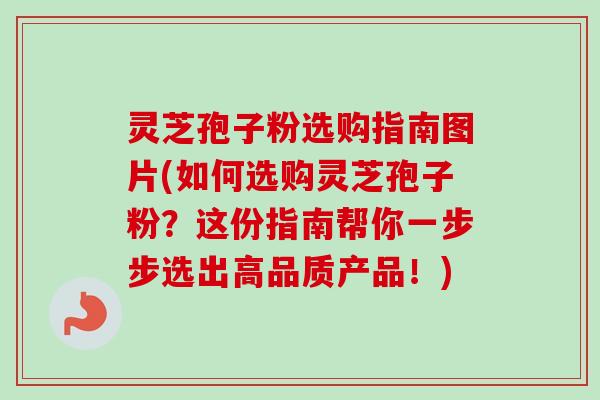 灵芝孢子粉选购指南图片(如何选购灵芝孢子粉?这份指南帮你一步步选出高品质产品!)-第1张图片-卓越灵芝孢子粉 灵芝孢子粉选购指南图片(如何选购灵芝孢子粉?这份指南帮你一步步选出高品质产品!)-第1张图片-卓越灵芝孢子粉