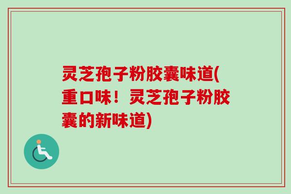 灵芝孢子粉胶囊味道(重口味!灵芝孢子粉胶囊的新味道)-第1张图片-卓越灵芝孢子粉 灵芝孢子粉胶囊味道(重口味!灵芝孢子粉胶囊的新味道)-第1张图片-卓越灵芝孢子粉